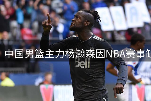 中国男篮主力杨瀚森因NBA赛事缺席世预赛