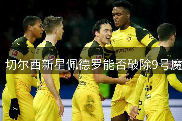 切尔西新星佩德罗能否破除"9号魔咒"？