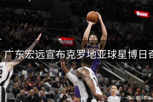 广东宏远宣布克罗地亚球星博日奇加盟