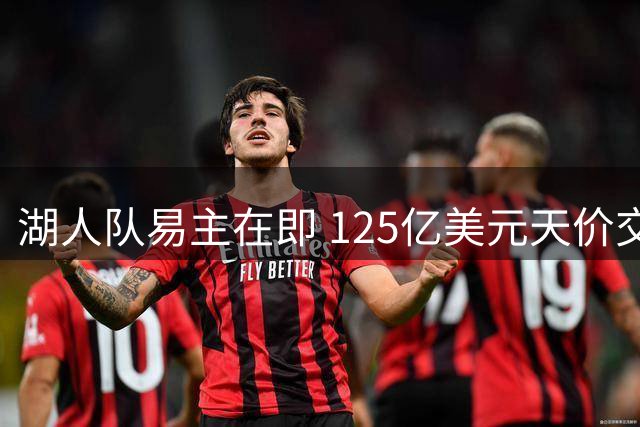 湖人队易主在即 125亿美元天价交易创纪录