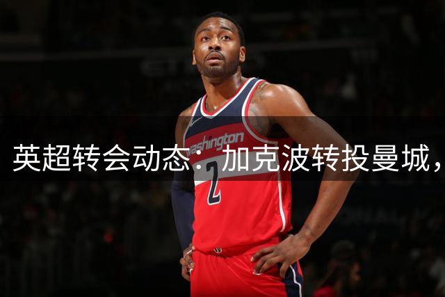 英超转会动态：加克波转投曼城，阿尔瓦雷斯限期抉择，利物浦锁定巴尔科拉