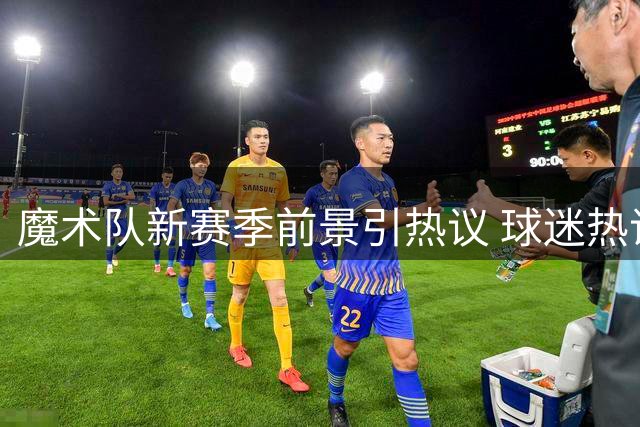 魔术队新赛季前景引热议 球迷热议首轮突破可能性