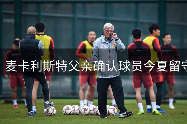 麦卡利斯特父亲确认球员今夏留守利物浦