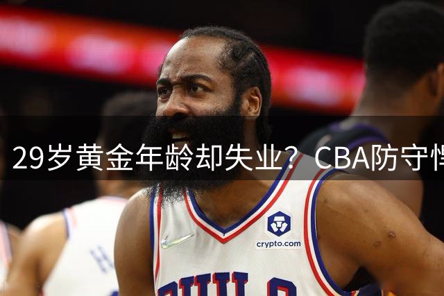 29岁黄金年龄却失业？CBA防守悍将缘何无人接盘