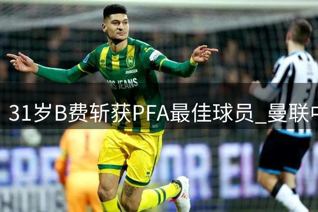 31岁B费斩获PFA最佳球员 曼联中场创助攻纪录夺冠