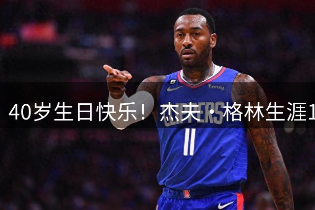 40岁生日快乐！杰夫·格林生涯1247场常规赛，22-23赛季随掘金夺冠