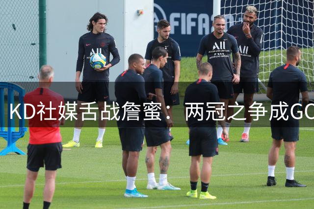 KD社媒舌战詹蜜：两冠之争成GOAT论战导火索